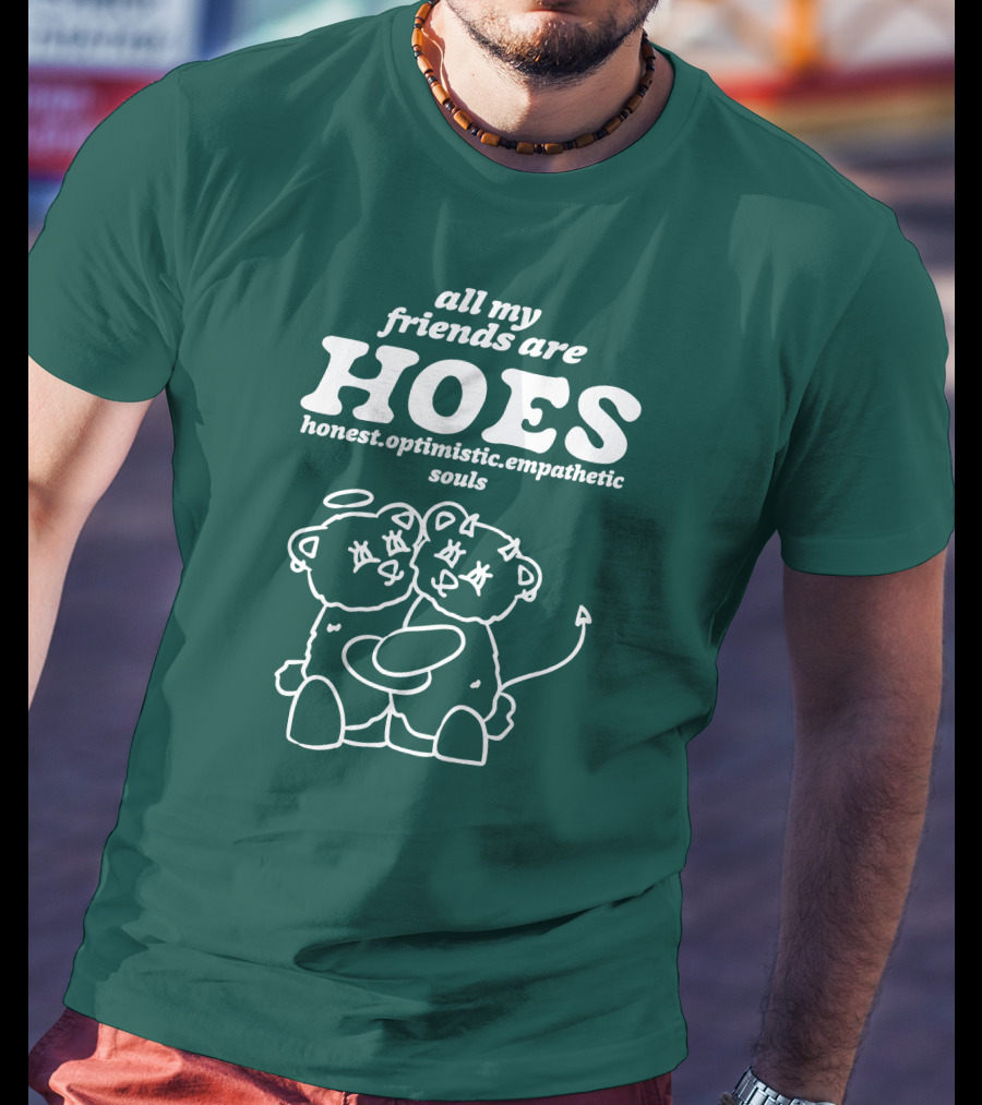 All My Friends Are Hoes Honest Optimistic Empathetic Souls T-Shirt