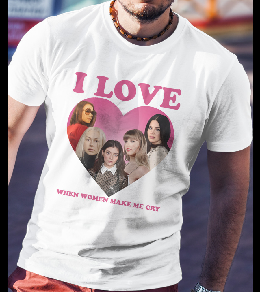 I Love When Women Make Me Cry Heart T-Shirt