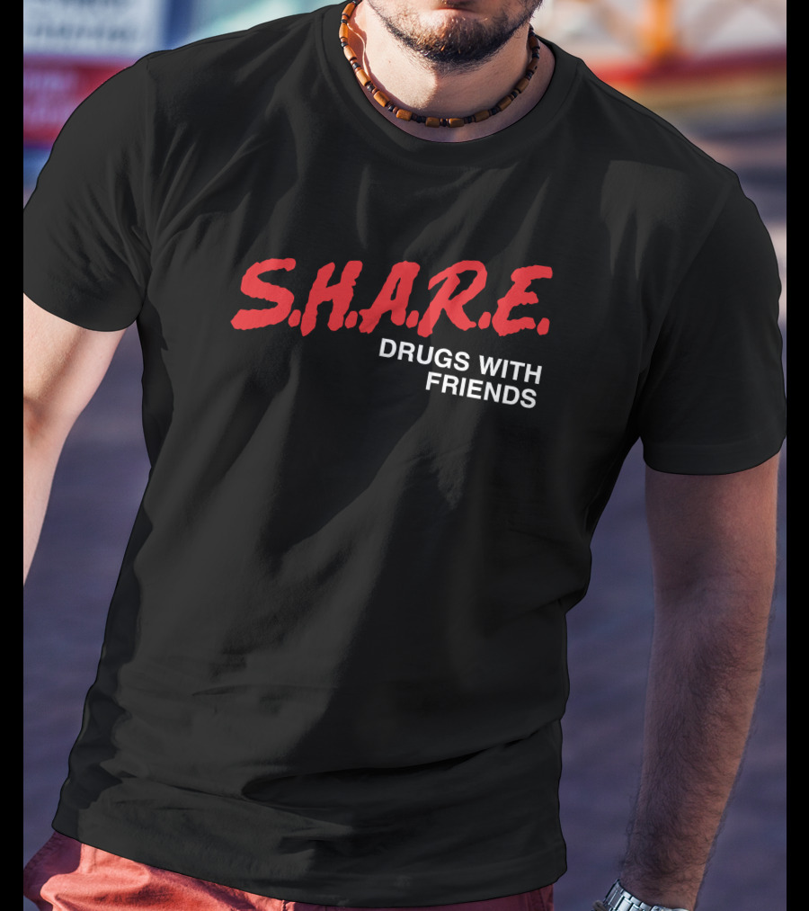 S.H.A.R.E. Drugs With Friends Shirts That Go Hard T-Shirt