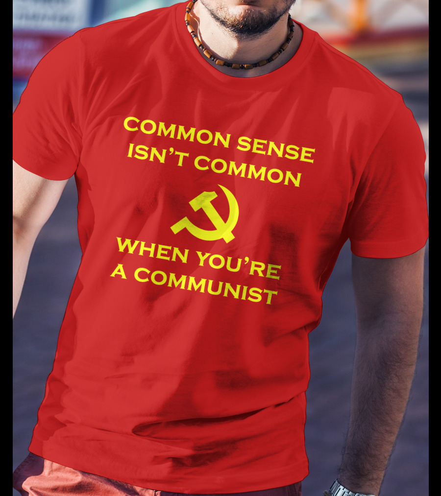 Common Sense Isn't Common When You're A Communist Hammer And Sickle T-Shirt