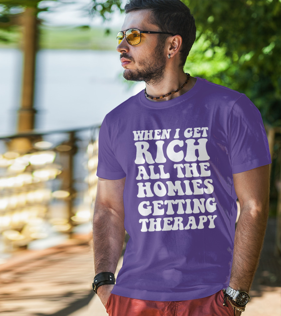 When I Get Rich All The Homies Getting Therapy T-Shirt