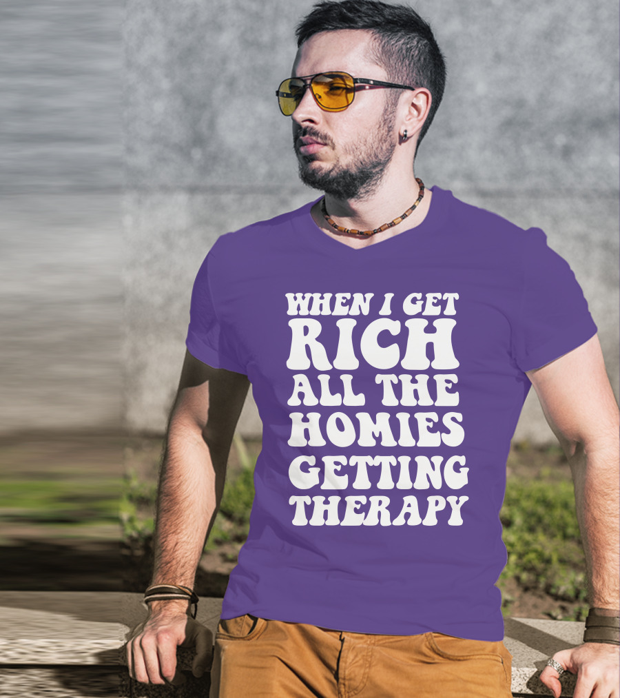 When I Get Rich All The Homies Getting Therapy T-Shirt