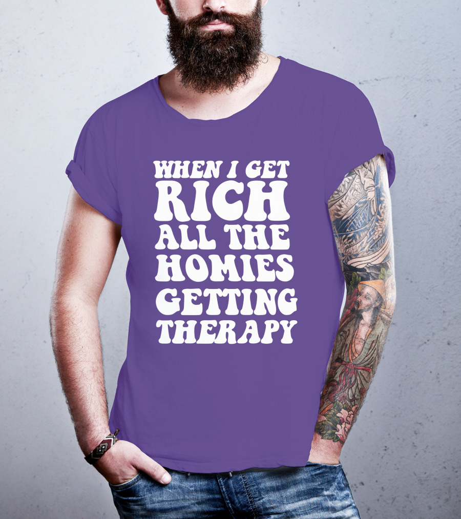 When I Get Rich All The Homies Getting Therapy T-Shirt
