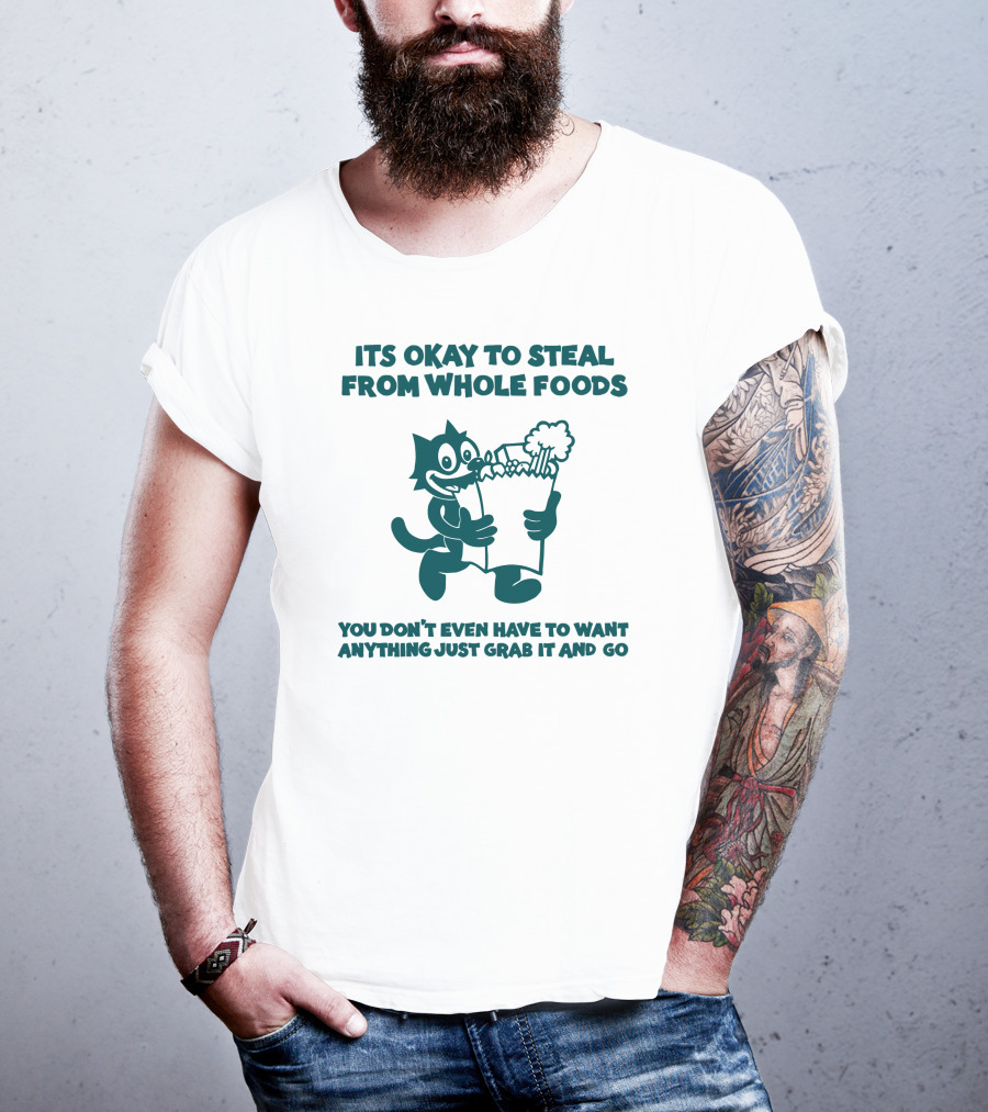 Its Okay To Steal From Whole Foods You Don't Even Have To Want Anything Just Grab It And Go T-Shirt