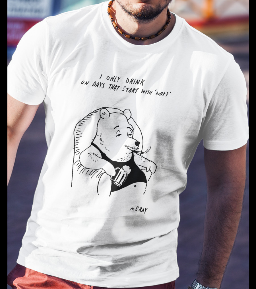 I Only Drink On Days That Start With Why Cartoon Bear Holding Beverage By McRay T-Shirt