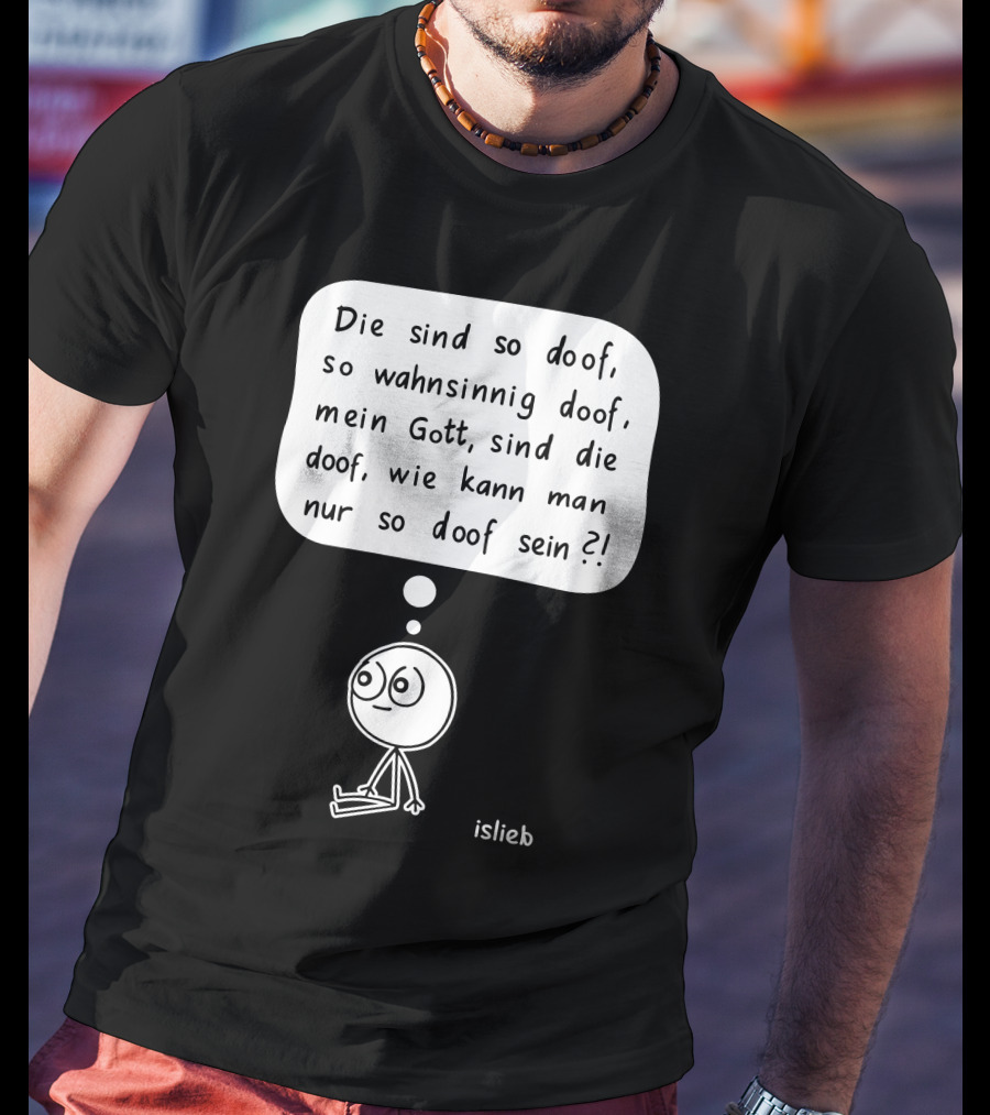Die Sind So Doof, So Wahnsinnig Doof, Mein Gott, Sind Die Doof, Wie Kann Man Nur So Doof Sein? T-Shirt