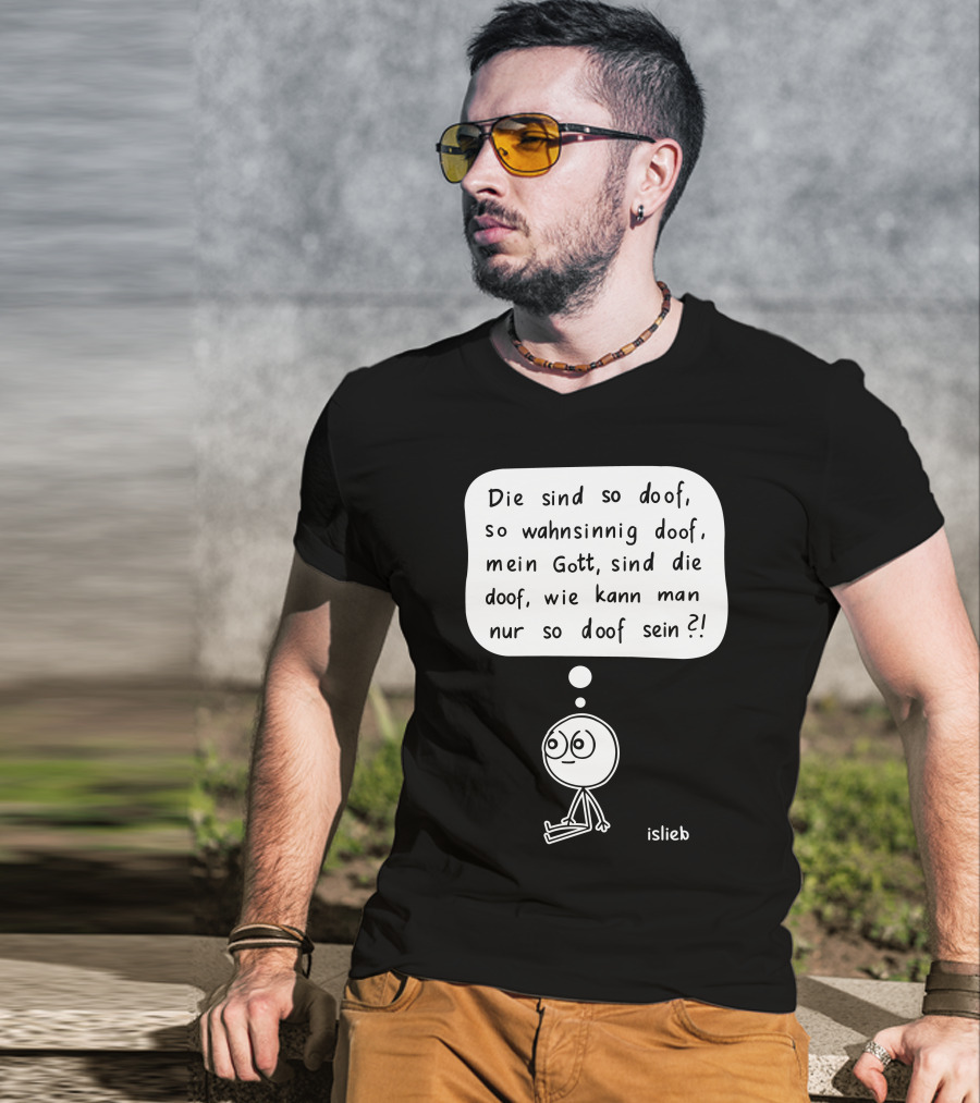 Die Sind So Doof, So Wahnsinnig Doof, Mein Gott, Sind Die Doof, Wie Kann Man Nur So Doof Sein? T-Shirt