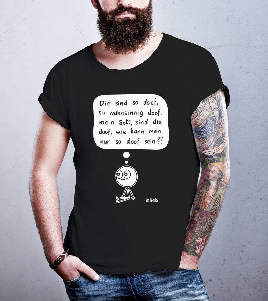 Die Sind So Doof, So Wahnsinnig Doof, Mein Gott, Sind Die Doof, Wie Kann Man Nur So Doof Sein? T-Shirt