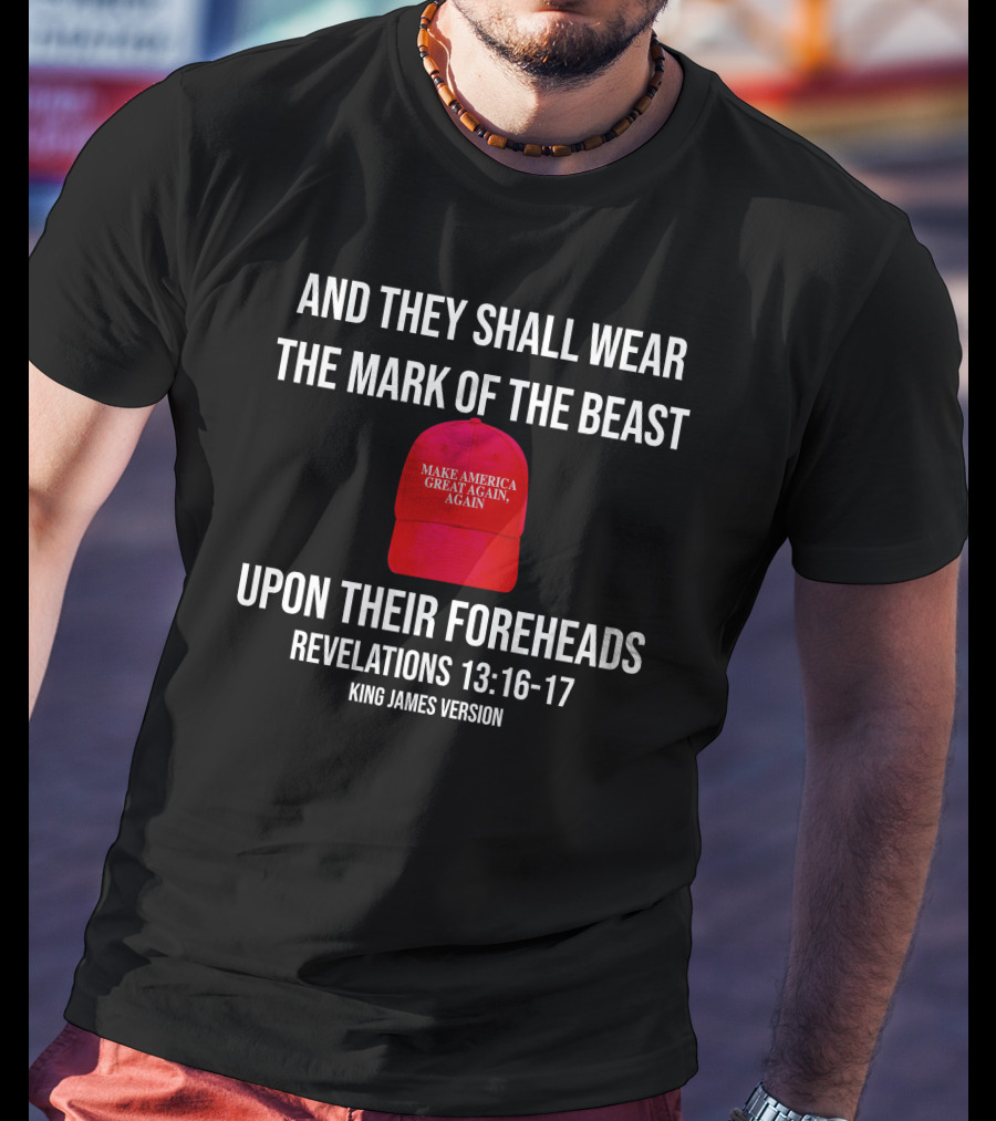 And They Shall Wear The Mark Of The Beast Make America Great Again Upon Their Foreheads Revelations 13 16 17 King James Version T-Shirt