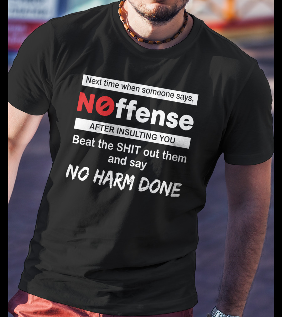 Next Time When Someone Says Noffense After Insulting You Beat The Shit Out Them And Say No Harm Done T-Shirt