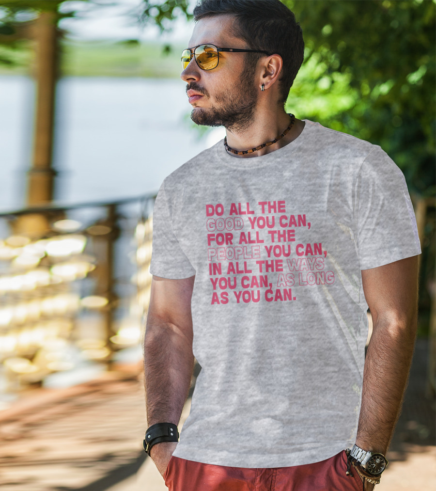 Do All The Good You Can For All The People You Can In All The Ways You Can As Long As You Can T-Shirt