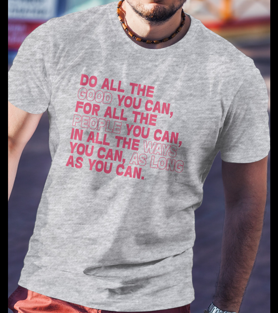 Do All The Good You Can For All The People You Can In All The Ways You Can As Long As You Can T-Shirt