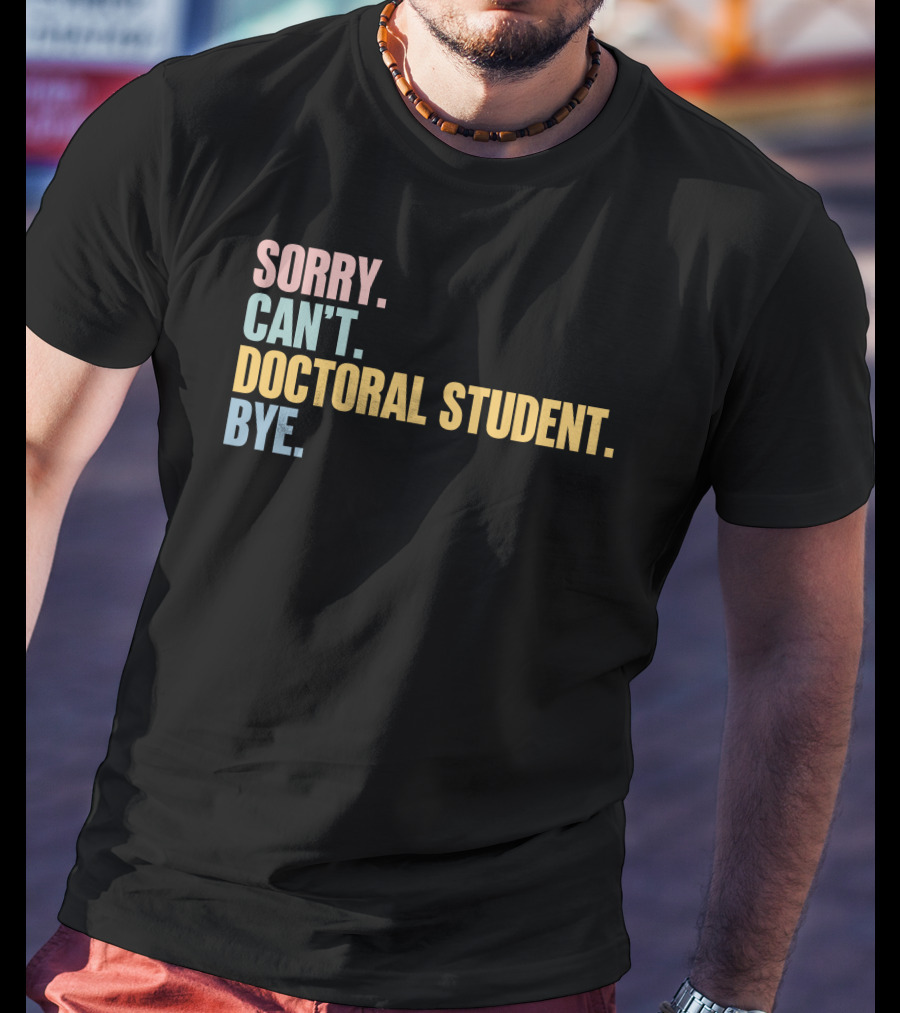 Sorry Can't Doctoral Student Bye T-Shirt