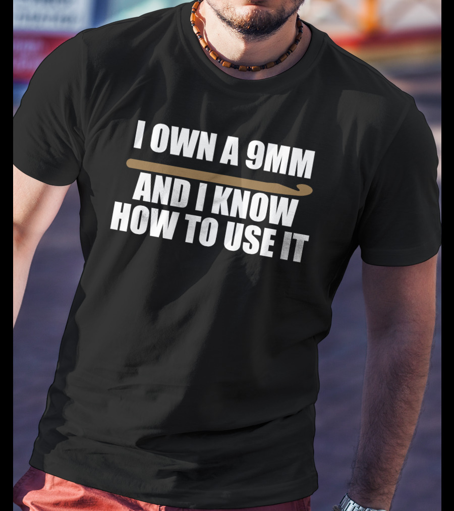 I Own A 9Mm And I Know How To Use It Crochet Hook T-Shirt