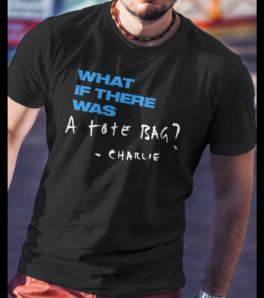 What If There Was A Tote Bag - Charlie T-Shirt