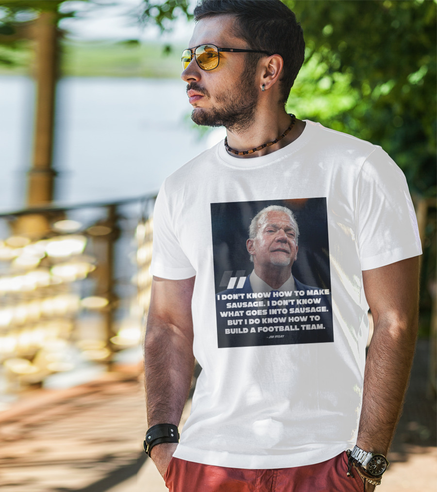 Jim Irsay Quote I Don't Know How To Make Sausage But I Do Know How To Build A Football Team T-Shirt