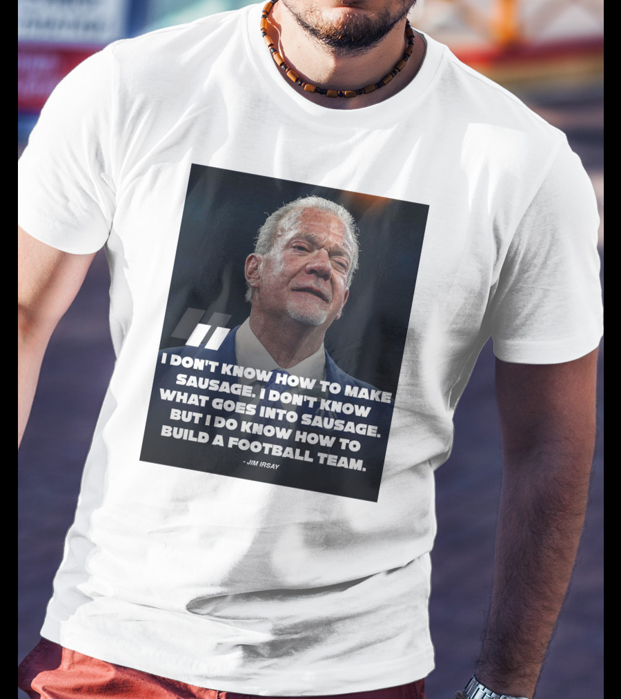 Jim Irsay Quote I Don't Know How To Make Sausage But I Do Know How To Build A Football Team T-Shirt