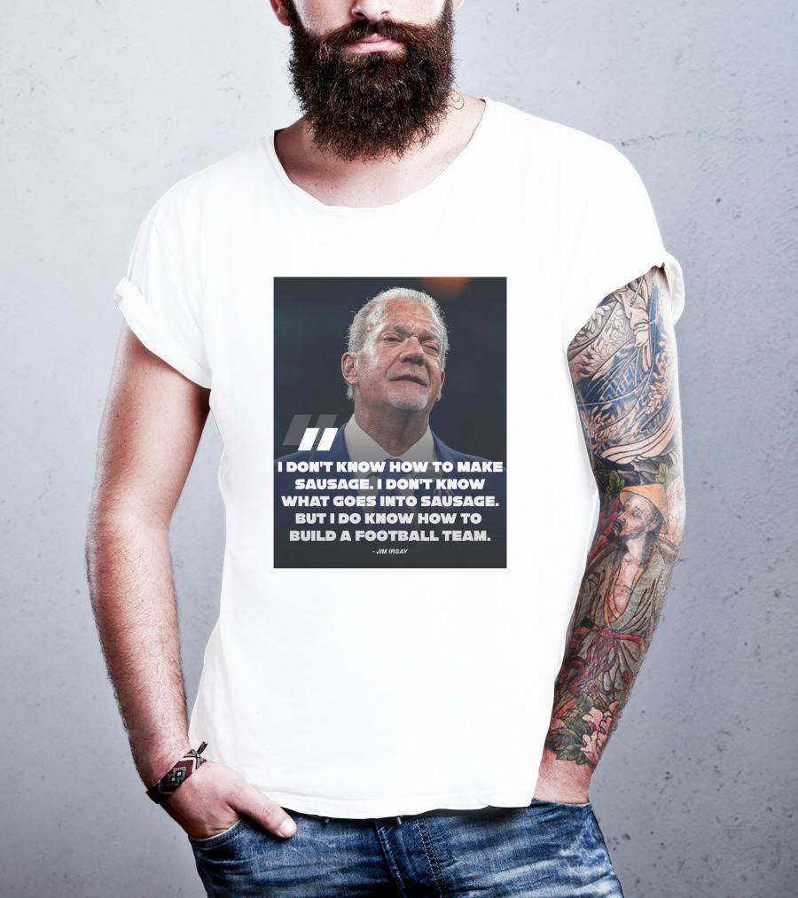 Jim Irsay Quote I Don't Know How To Make Sausage But I Do Know How To Build A Football Team T-Shirt