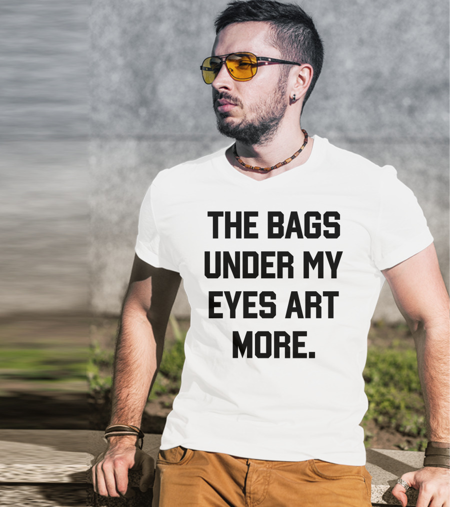 The Bags Under My Eyes Art More Humor T-Shirt