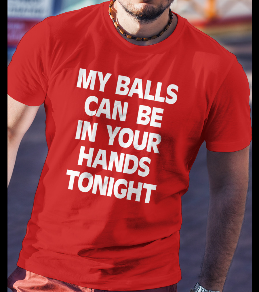 Shirts That Go Hard My Balls Can Be In Your Hands Tonight T-Shirt