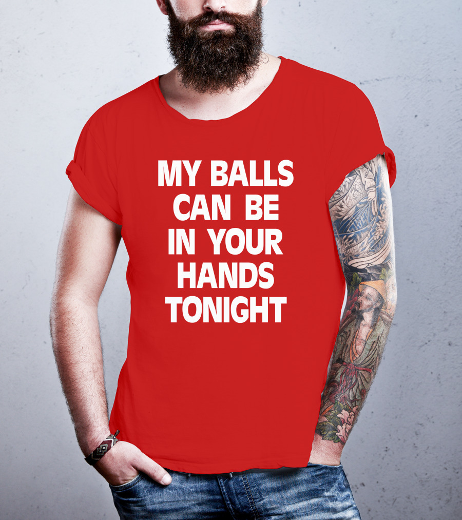Shirts That Go Hard My Balls Can Be In Your Hands Tonight T-Shirt