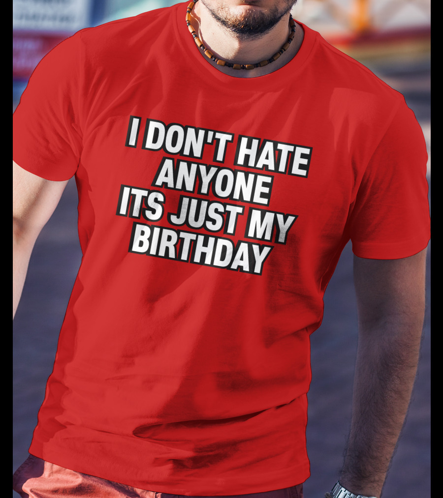 I Don't Hate Anyone It's Just My Birthday Humor T-Shirt