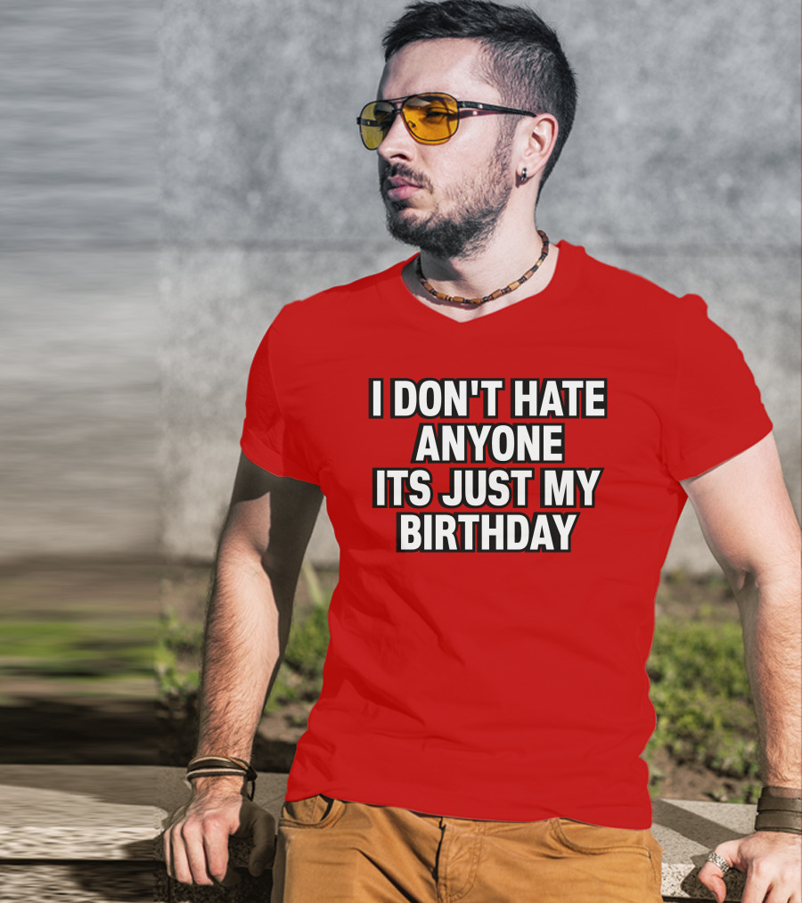I Don't Hate Anyone It's Just My Birthday Humor T-Shirt