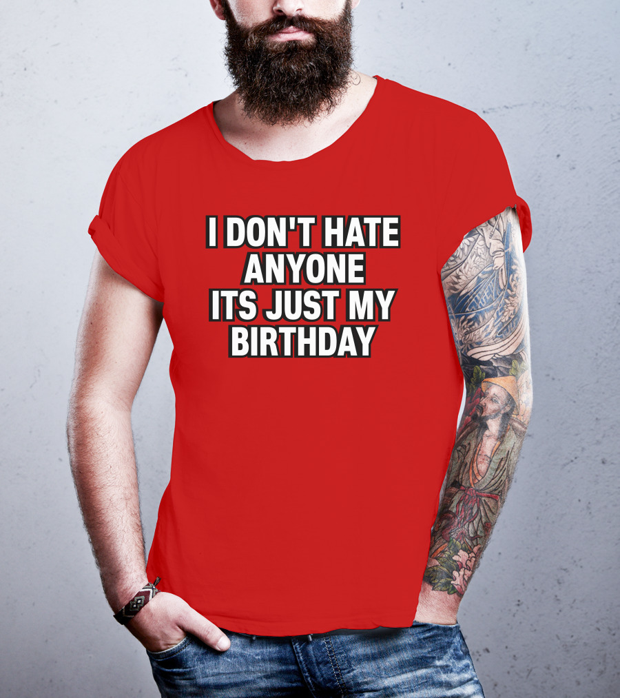 I Don't Hate Anyone It's Just My Birthday Humor T-Shirt