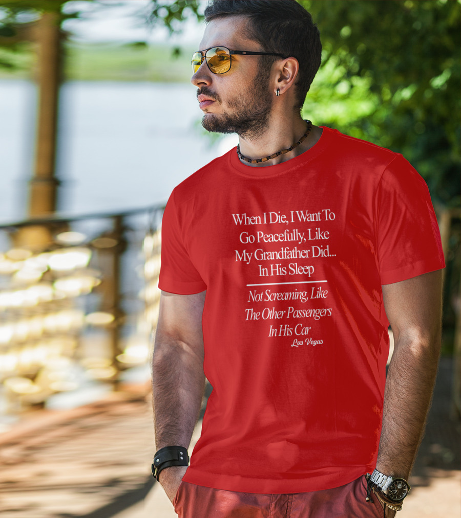 When I Die I Want To Go Peacefully Like My Grandfather Did In His Sleep Not Screaming Like The Other Passengers In His Car Las Vegas T-Shirt
