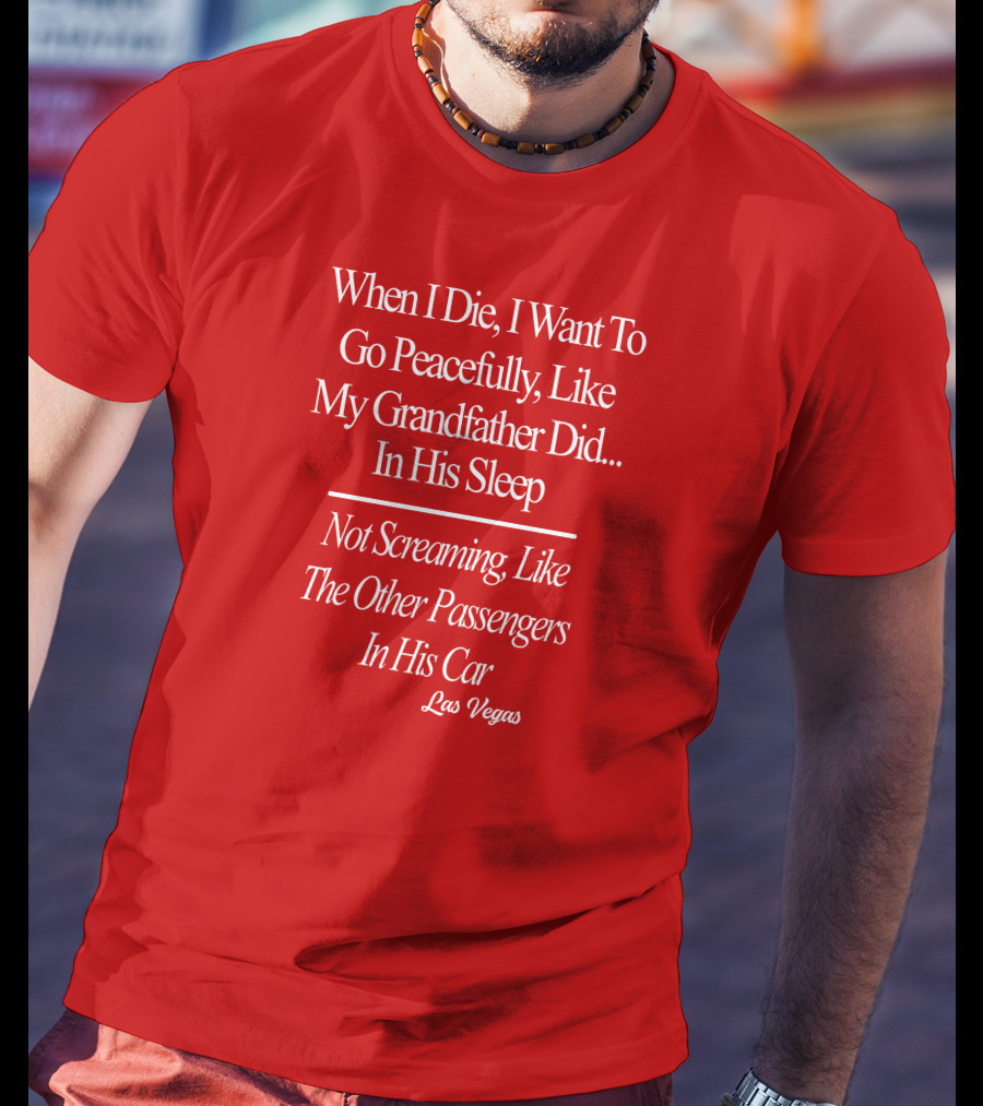 When I Die I Want To Go Peacefully Like My Grandfather Did In His Sleep Not Screaming Like The Other Passengers In His Car Las Vegas T-Shirt