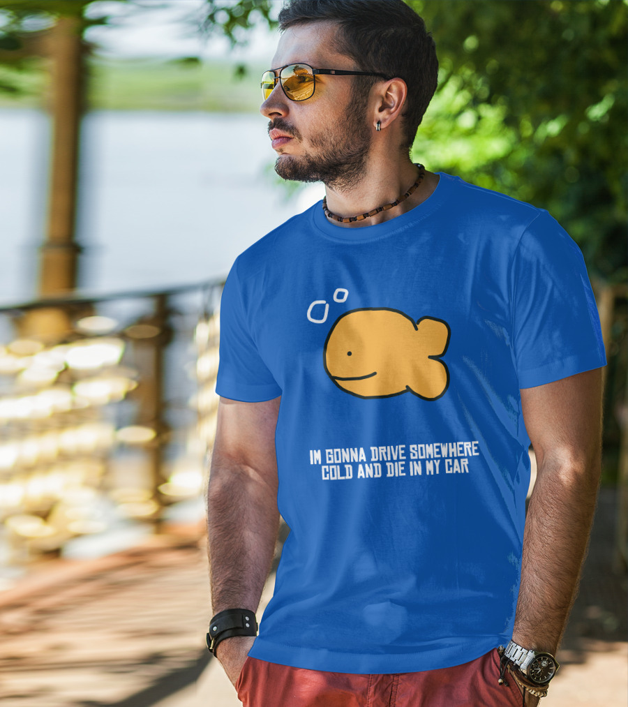 I Gonna Drive Somewhere Cold Die In My Car Sad Fish T-Shirt