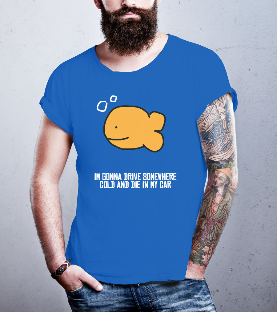 I Gonna Drive Somewhere Cold Die In My Car Sad Fish T-Shirt
