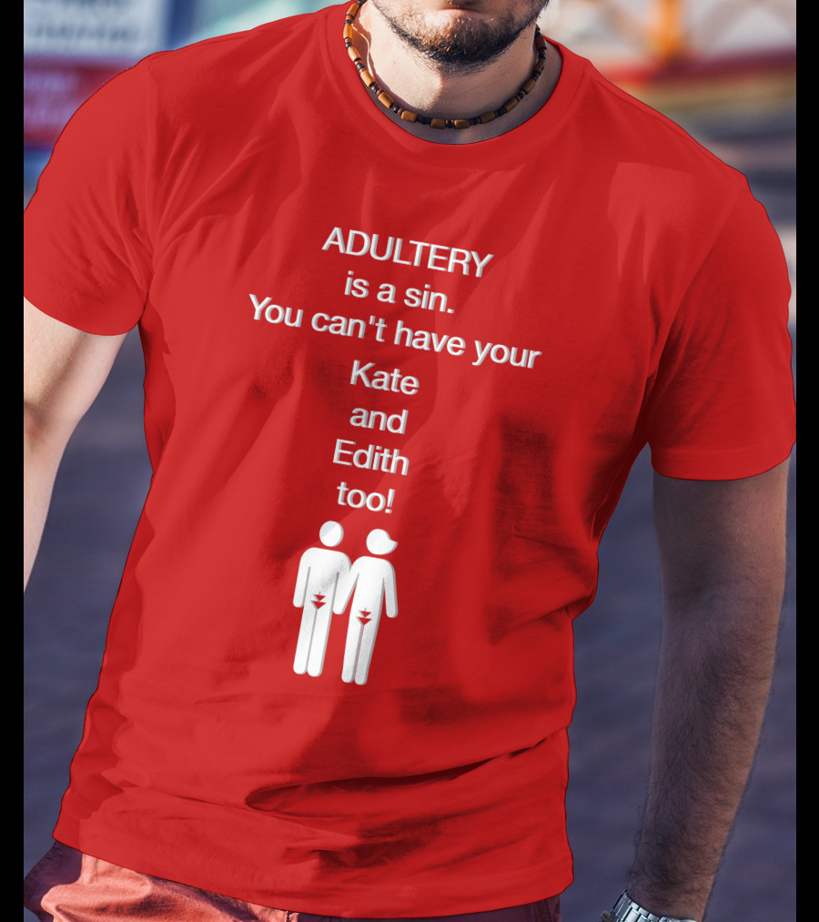 Adultery Is A Sin You Can't Have Your Kate And Edith Too Iconic Pun T-Shirt