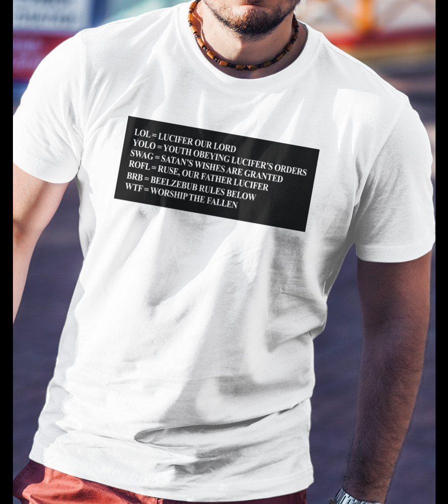 LOL Lucifer Our Lord YOLO Youth Obeying Lucifer's Orders SWAG Satan's Wishes Are Granted ROFL Ruse Our Father Lucifer BRB Beelzebub Rules Below WTF Worship The Fallen T-Shirt