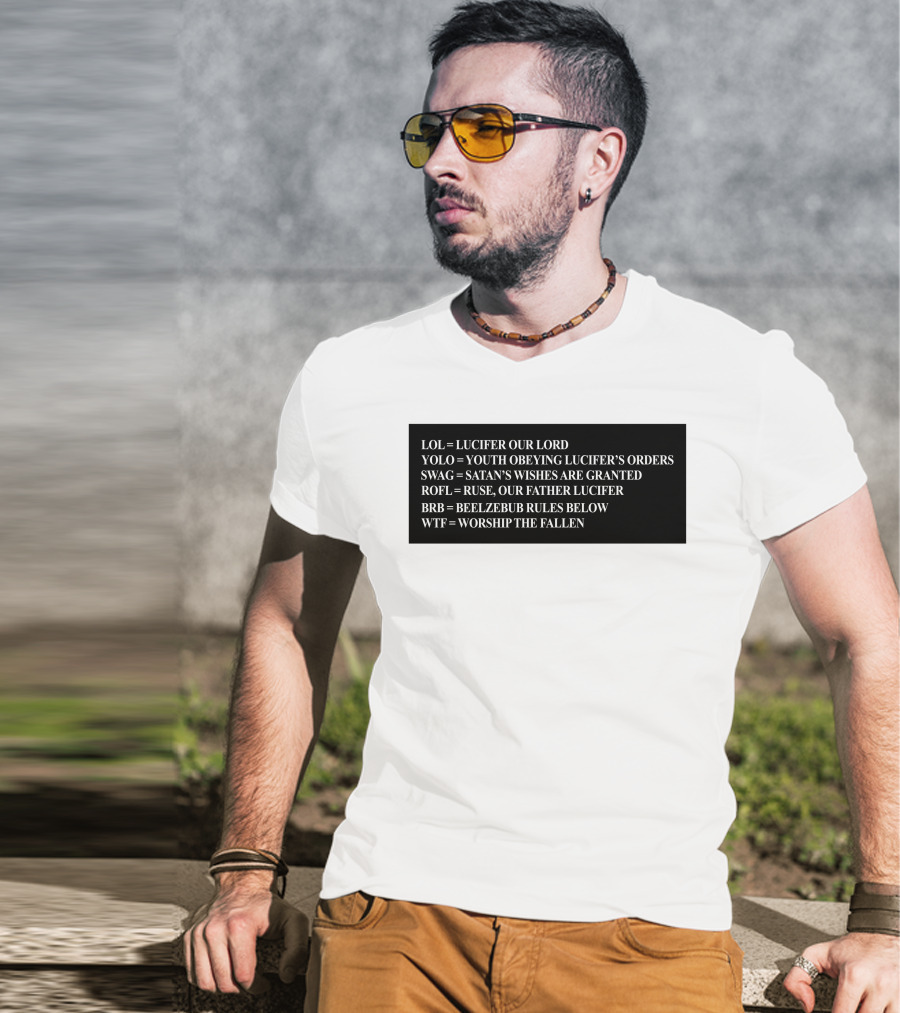 LOL Lucifer Our Lord YOLO Youth Obeying Lucifer's Orders SWAG Satan's Wishes Are Granted ROFL Ruse Our Father Lucifer BRB Beelzebub Rules Below WTF Worship The Fallen T-Shirt