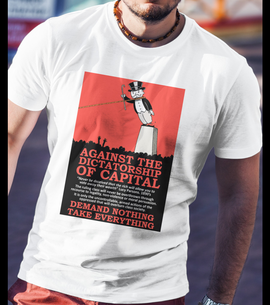 Against The Dictatorship Of Capital Demand Nothing Take Everything T-Shirt