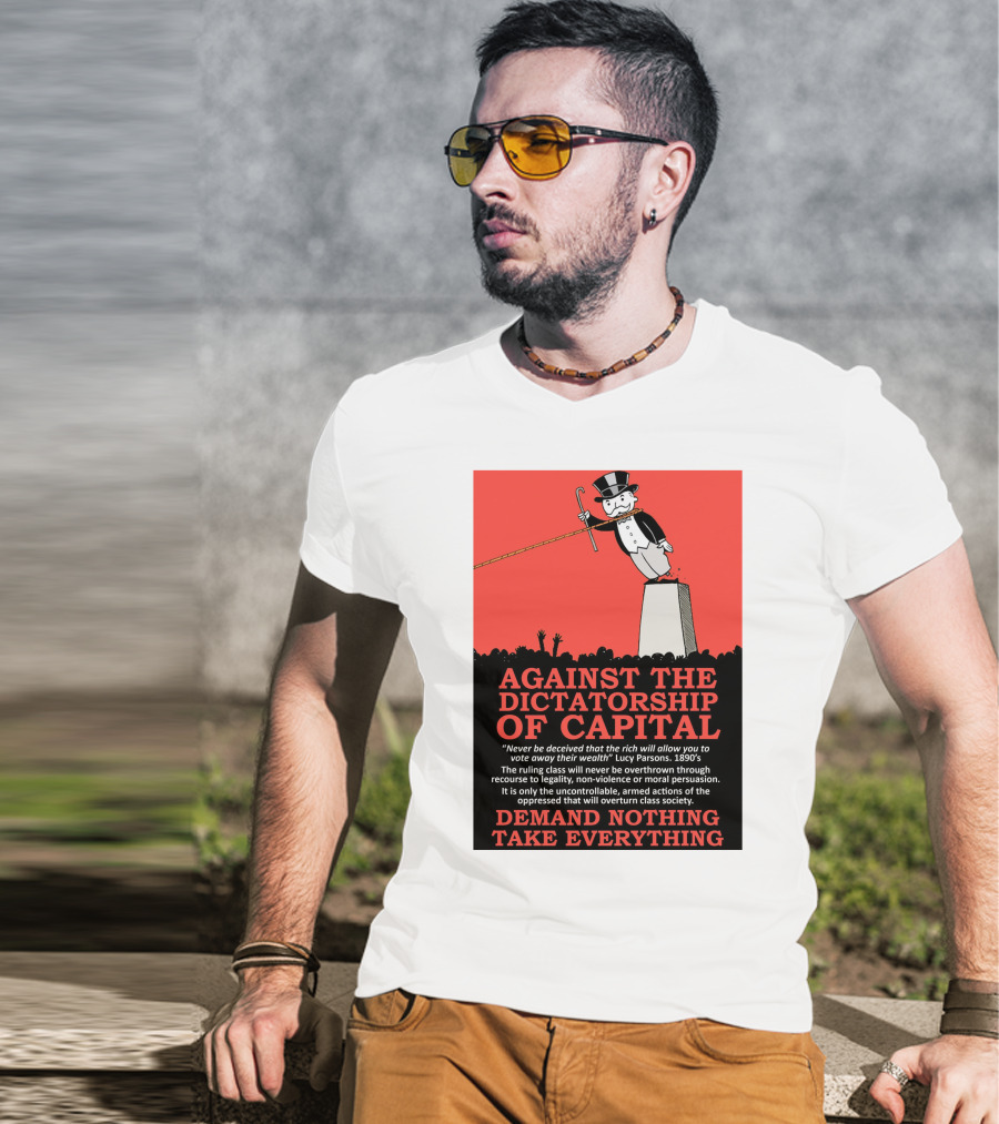 Against The Dictatorship Of Capital Demand Nothing Take Everything T-Shirt