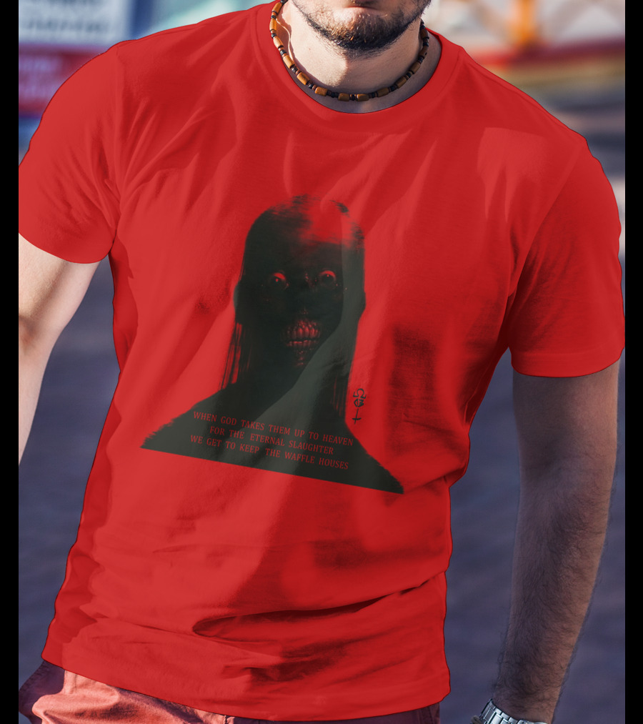When God Takes Them Up To Heaven For The Eternal Slaughter We Get To Keep The Waffle Houses T-Shirt