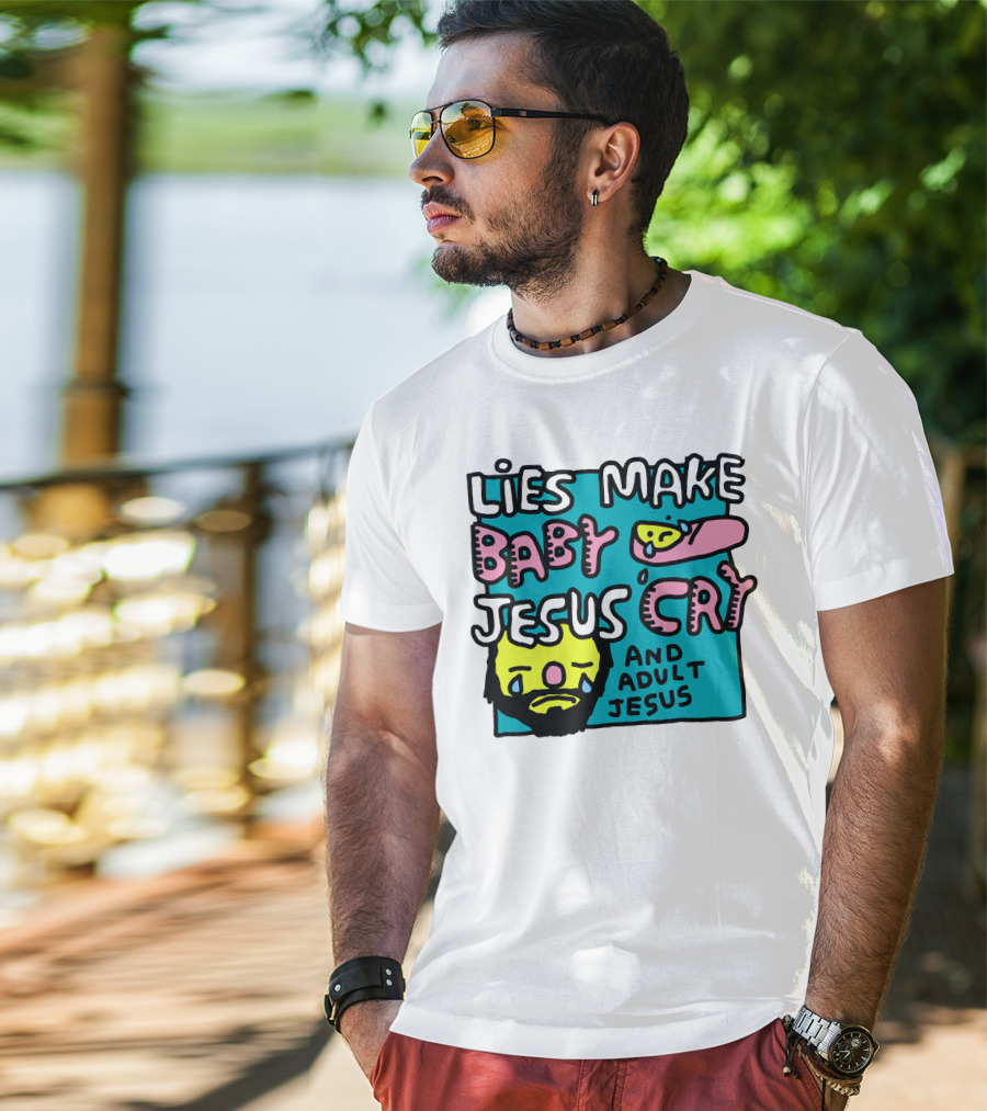 Lies Make Baby Jesus Cry And Adult Jesus T-Shirt