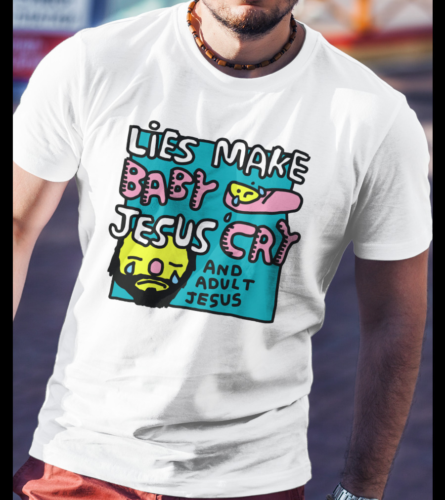 Lies Make Baby Jesus Cry And Adult Jesus T-Shirt