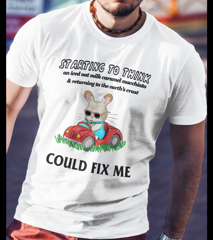 Starting To Think An Iced Oat Milk Caramel Macchiato And Returning To The Earth's Crust Could Fix Me T-Shirt