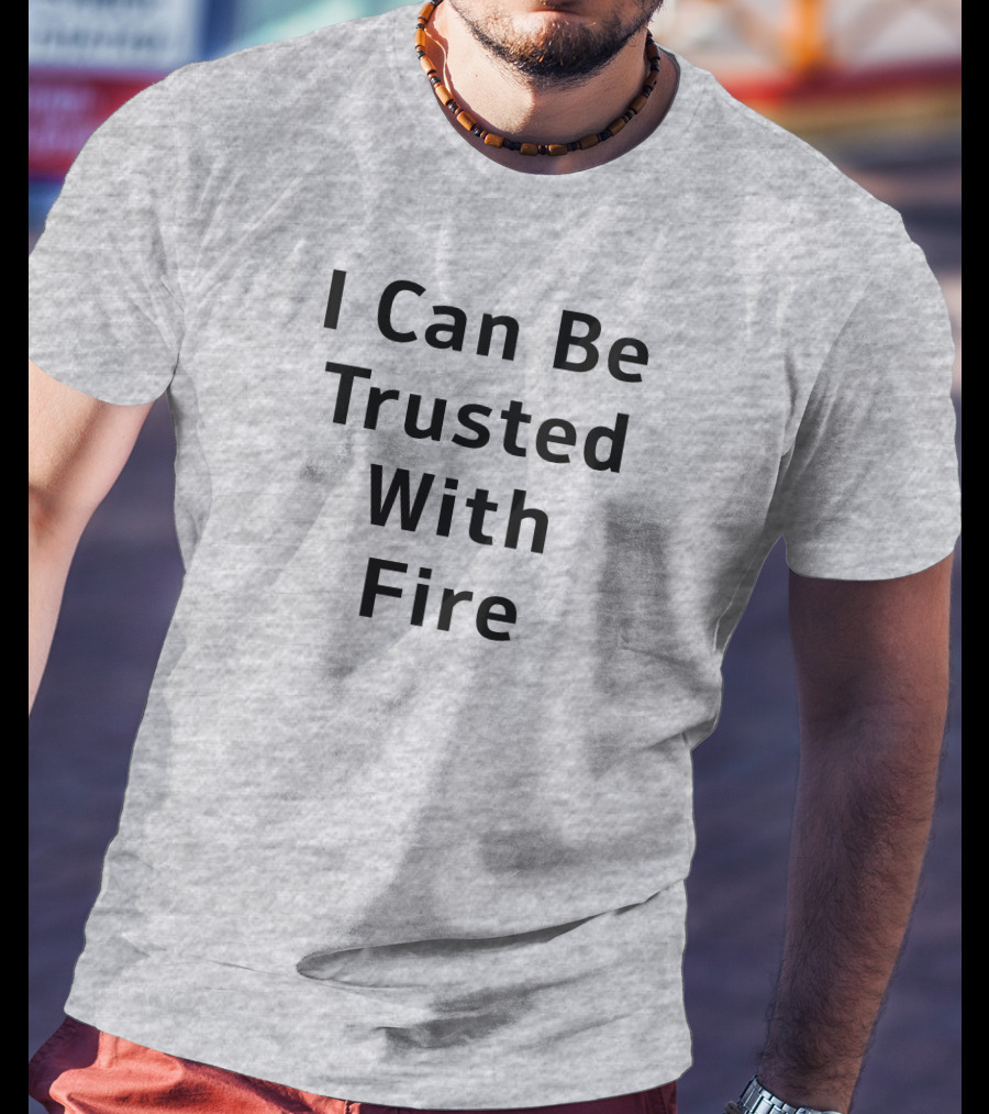 I Can Be Trusted With Fire T-Shirt