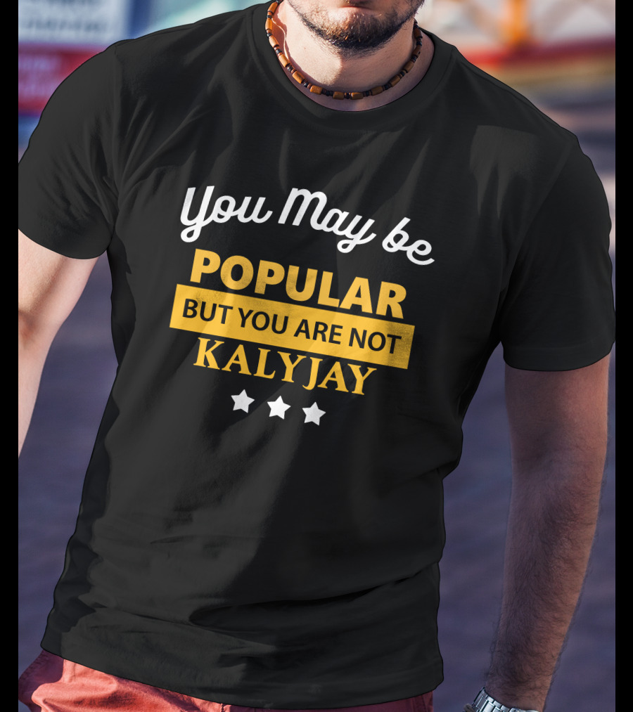 You May Be Popular But You Are Not Kalyjay T-Shirt