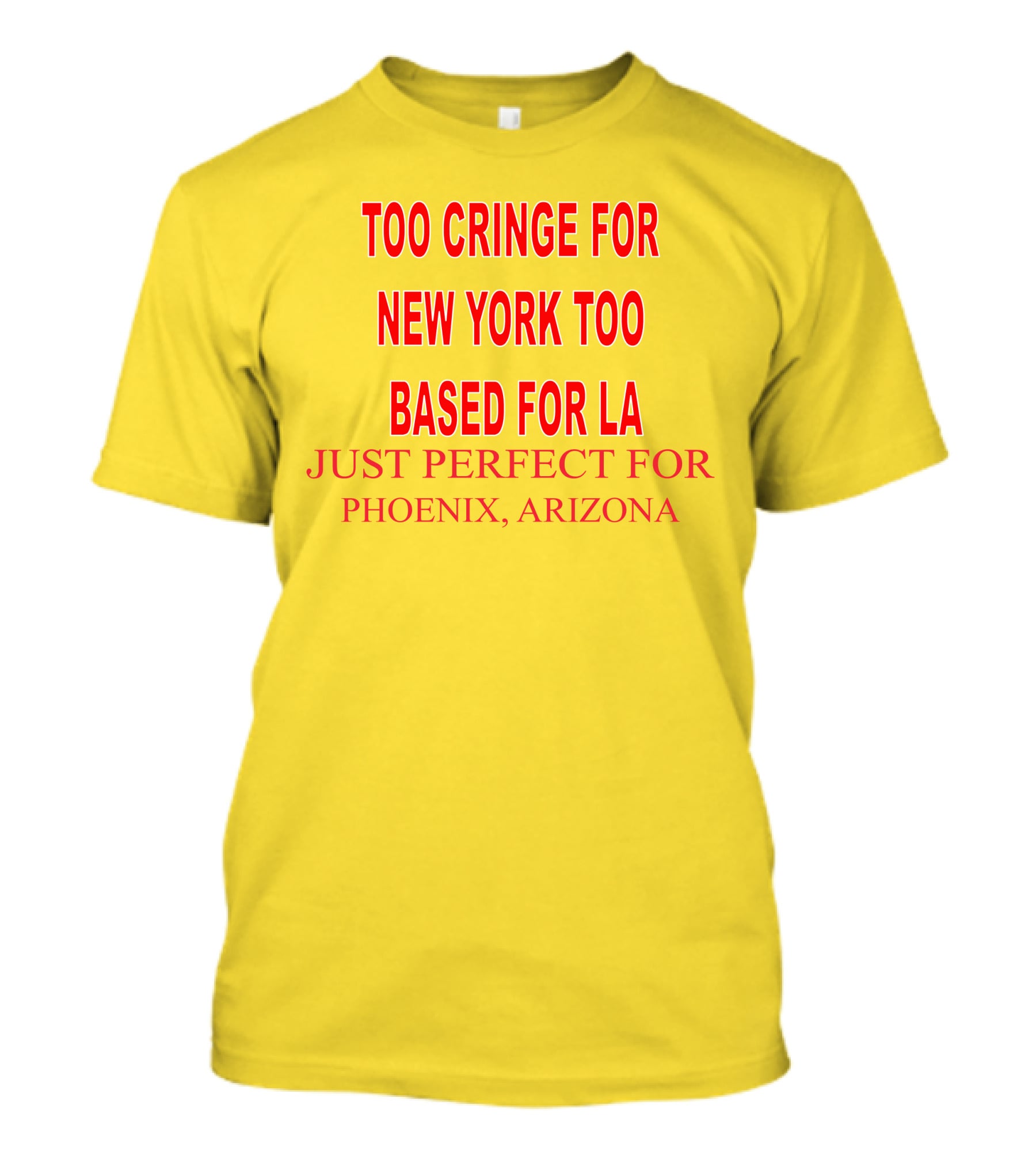 Too Cringe For New York Too Based For LA Just Perfect For Phoenix Arizona T-Shirt