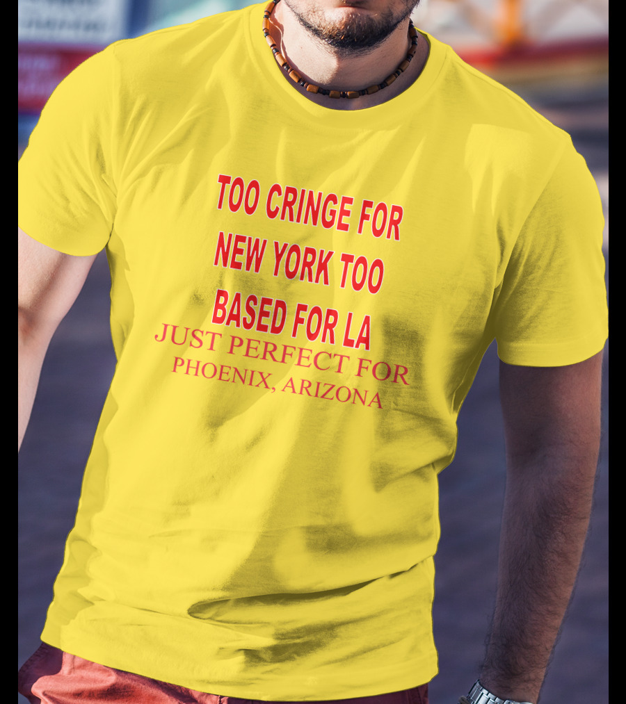 Too Cringe For New York Too Based For LA Just Perfect For Phoenix Arizona T-Shirt