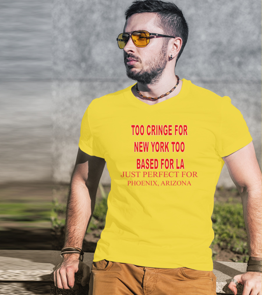 Too Cringe For New York Too Based For LA Just Perfect For Phoenix Arizona T-Shirt