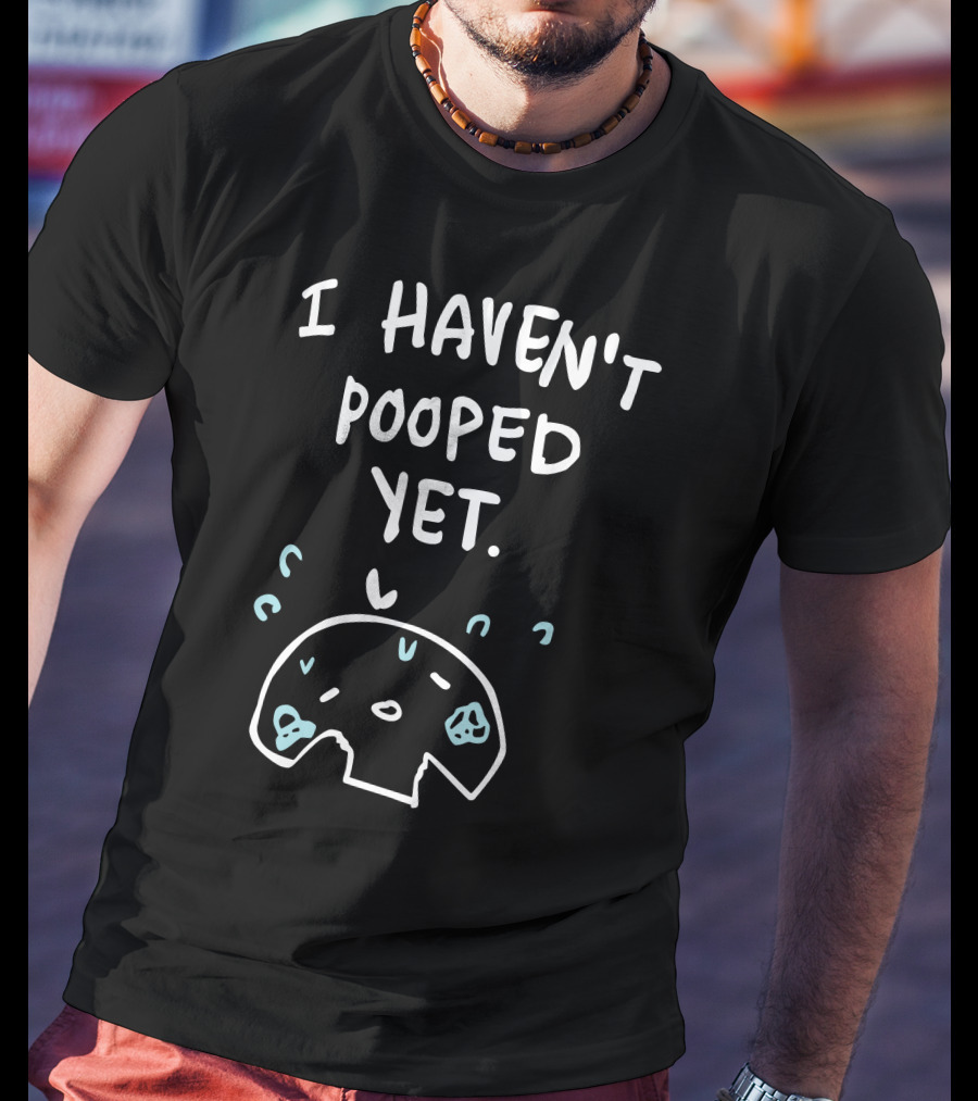 Ohmonah Shop I Haven't Pooped Yet Funny Cartoon Character T-Shirt