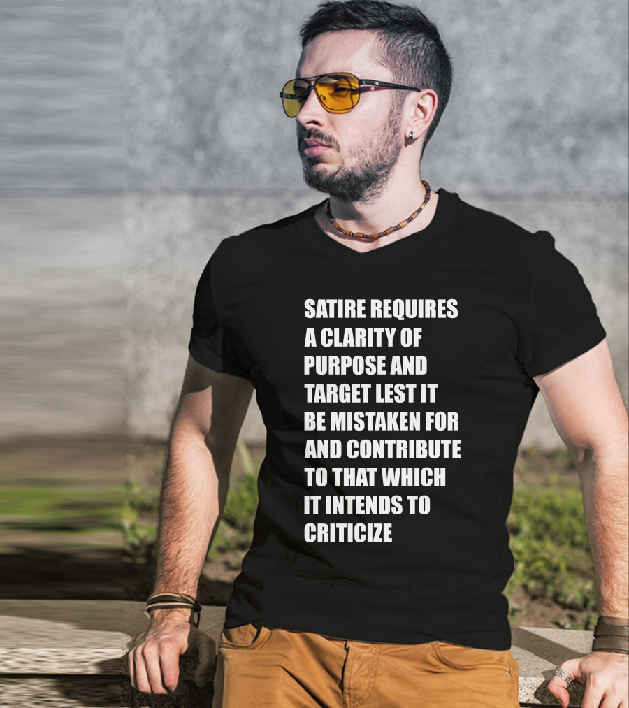 Satire Requires Clarity Of Purpose And Target Lest It Be Mistaken For And Contribute To That Which It Intends To Criticize T-Shirt