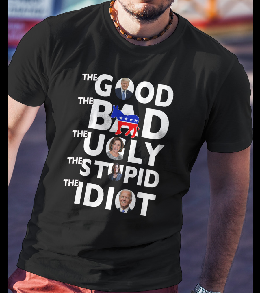 The Good The Bad The Ugly The Stupid The Idiot T-Shirt