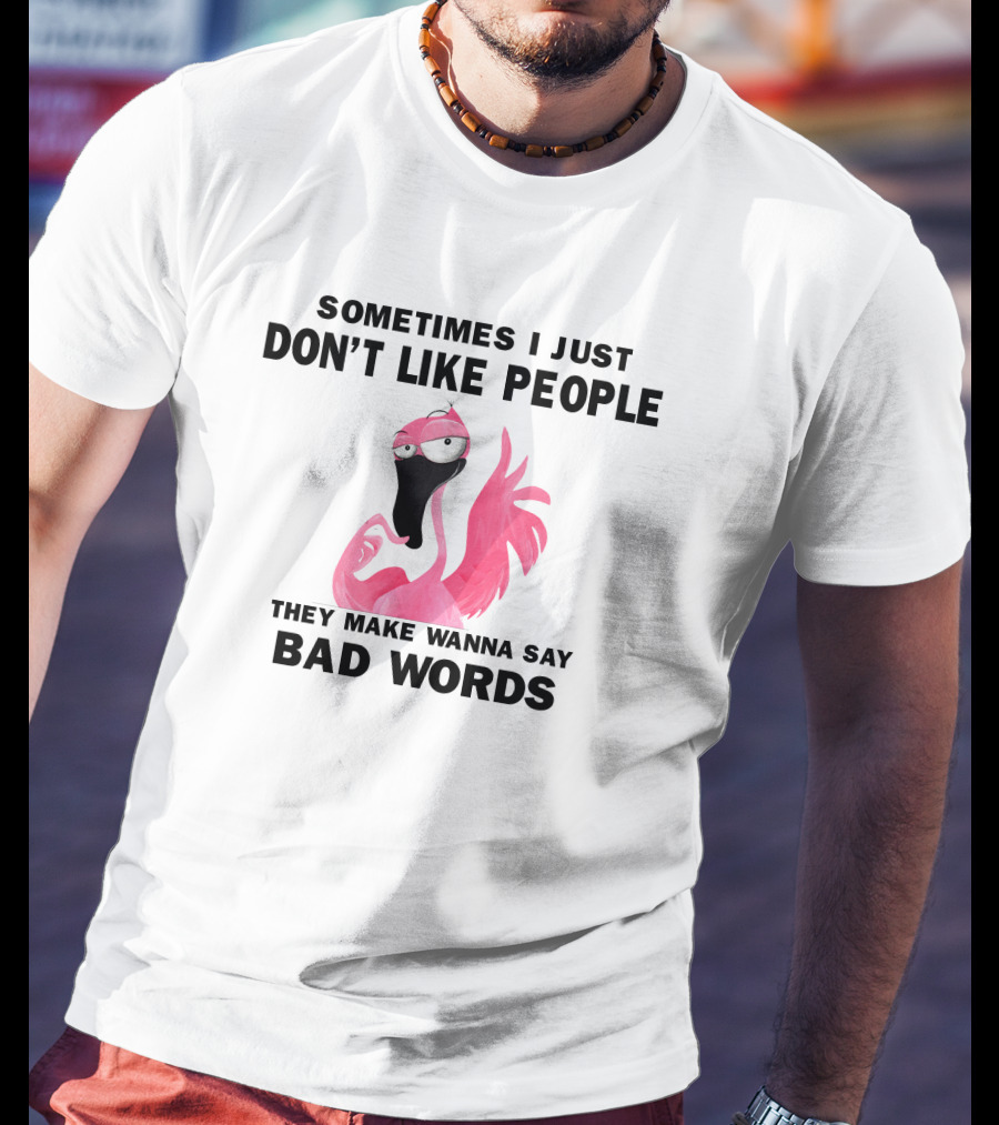 Sometimes I Just Don't Like People They Make Wanna Say Bad Words Flamingo T-Shirt